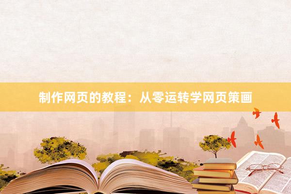 制作网页的教程：从零运转学网页策画